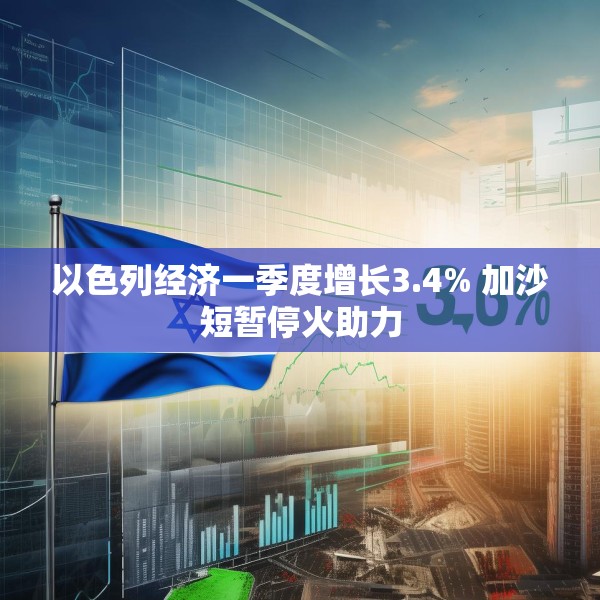 以色列经济一季度增长3.4% 加沙短暂停火助力
