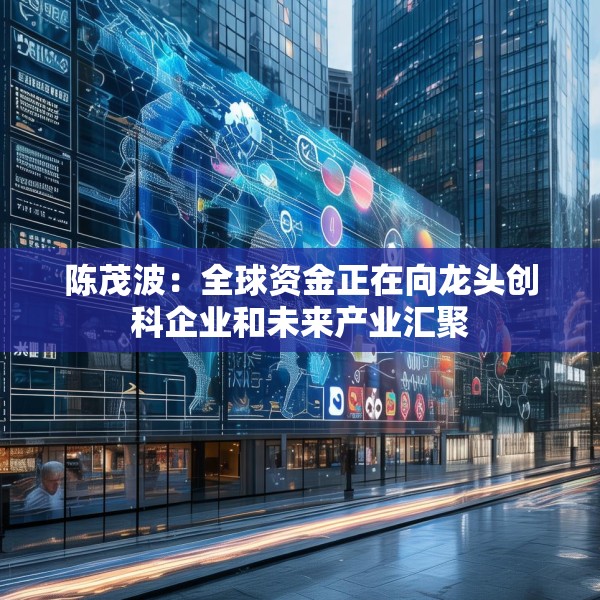 陈茂波：全球资金正在向龙头创科企业和未来产业汇聚