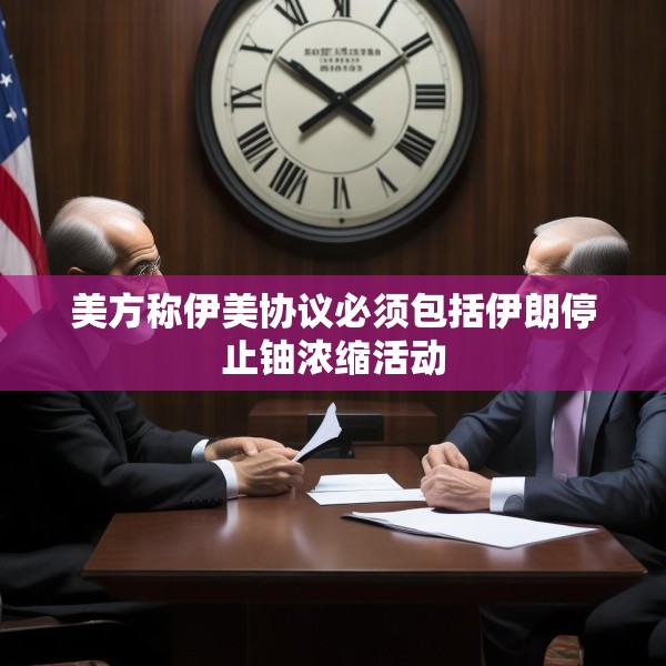 美方称伊美协议必须包括伊朗停止铀浓缩活动