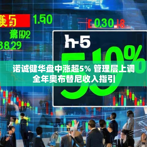 诺诚健华盘中涨超5% 管理层上调全年奥布替尼收入指引