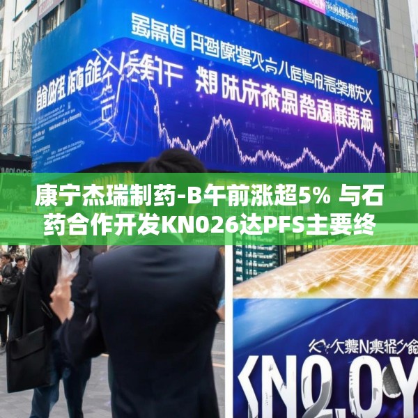 康宁杰瑞制药-B午前涨超5% 与石药合作开发KN026达PFS主要终点