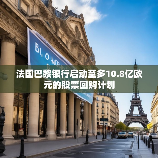 法国巴黎银行启动至多10.8亿欧元的股票回购计划