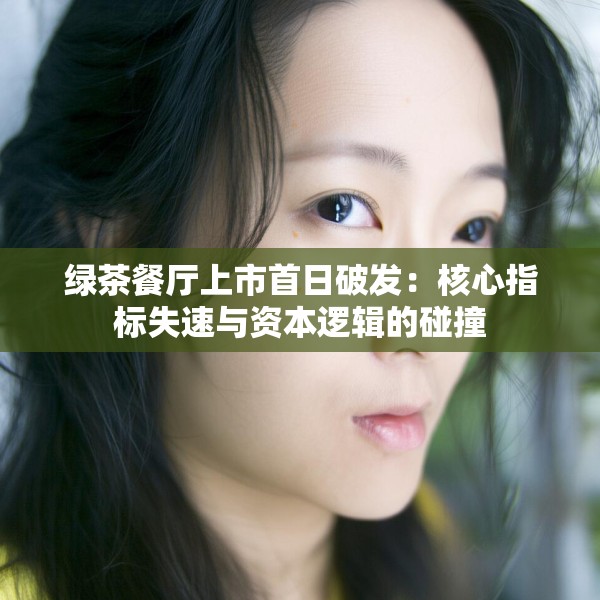 绿茶餐厅上市首日破发：核心指标失速与资本逻辑的碰撞