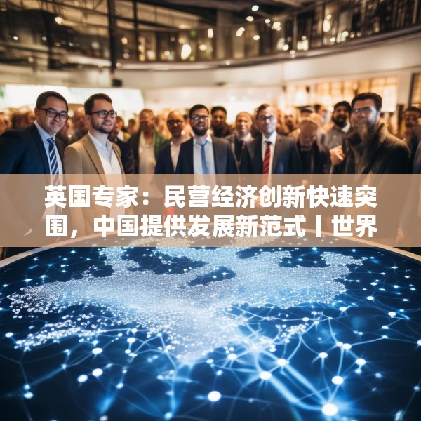 英国专家：民营经济创新快速突围，中国提供发展新范式丨世界观