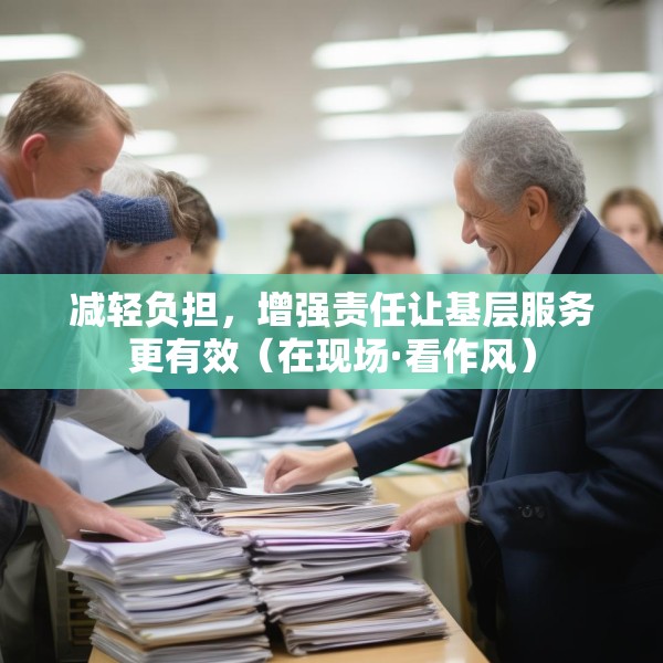 减轻负担，增强责任让基层服务更有效（在现场·看作风）