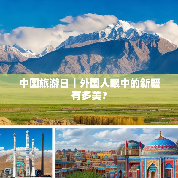 中国旅游日丨外国人眼中的新疆有多美？