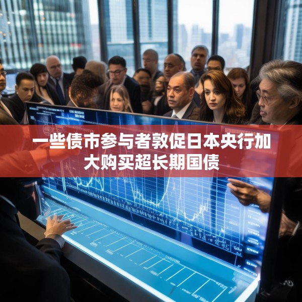一些债市参与者敦促日本央行加大购买超长期国债