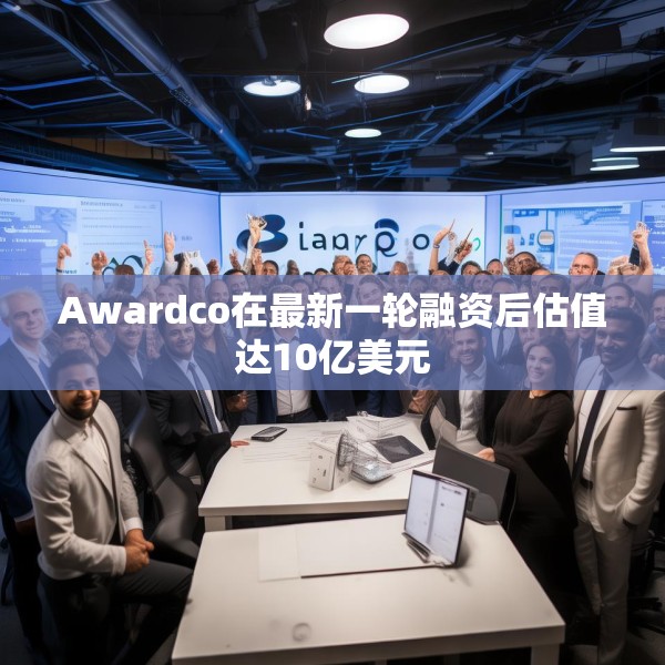 Awardco在最新一轮融资后估值达10亿美元