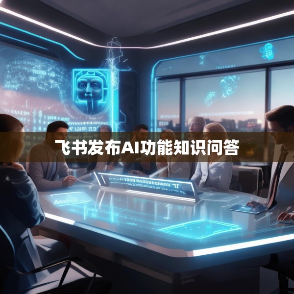 飞书发布AI功能知识问答