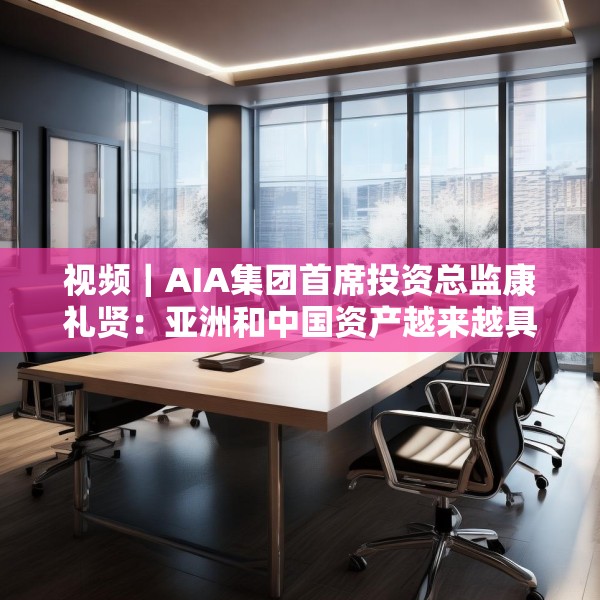 视频｜AIA集团首席投资总监康礼贤：亚洲和中国资产越来越具有吸引力