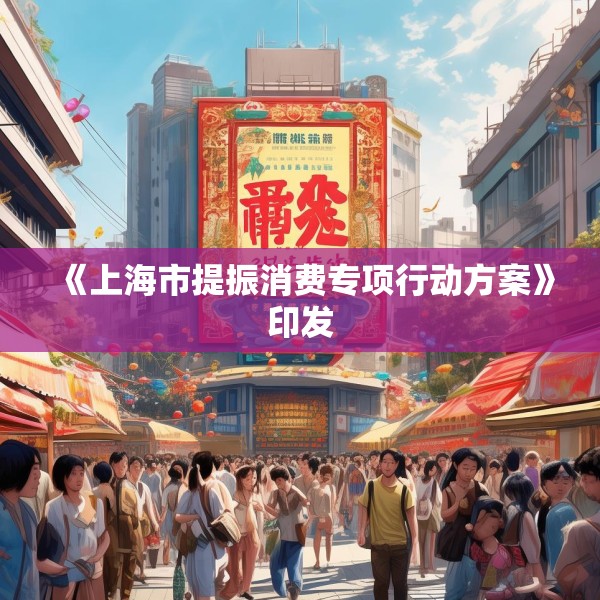 《上海市提振消费专项行动方案》印发