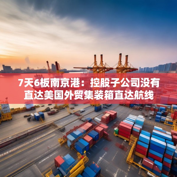 7天6板南京港：控股子公司没有直达美国外贸集装箱直达航线