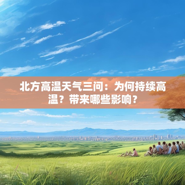 北方高温天气三问：为何持续高温？带来哪些影响？
