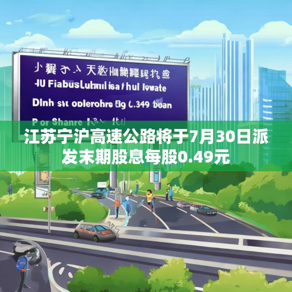江苏宁沪高速公路将于7月30日派发末期股息每股0.49元