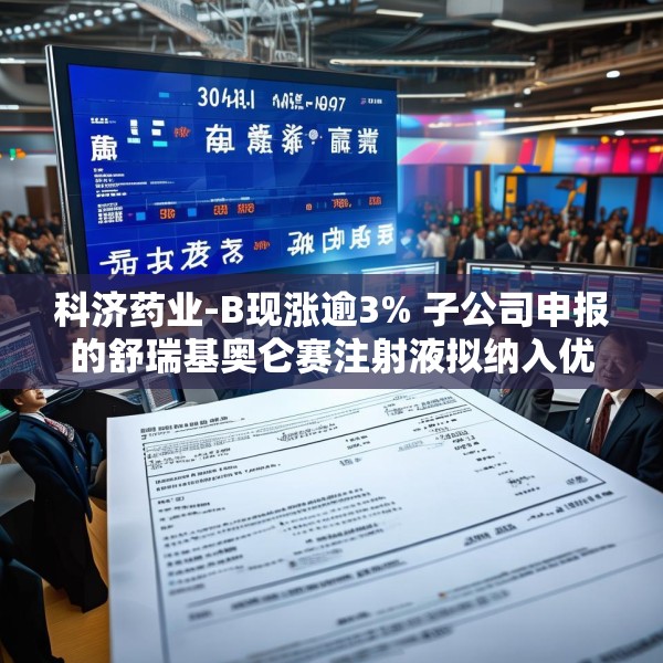 科济药业-B现涨逾3% 子公司申报的舒瑞基奥仑赛注射液拟纳入优先审评
