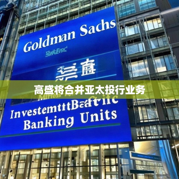 高盛将合并亚太投行业务