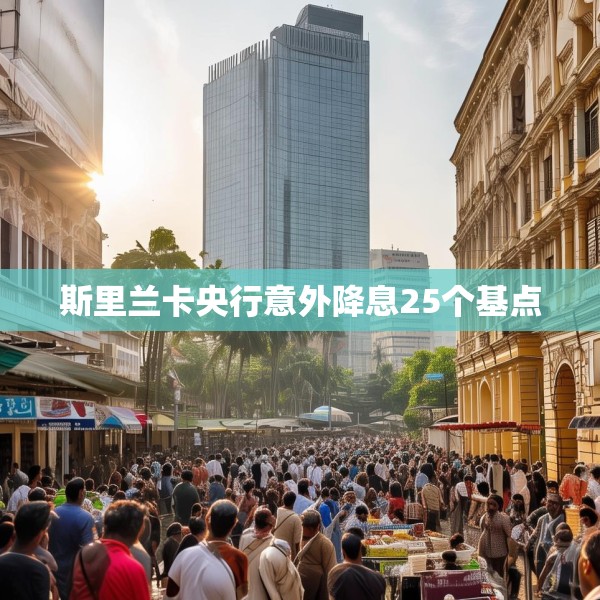 斯里兰卡央行意外降息25个基点