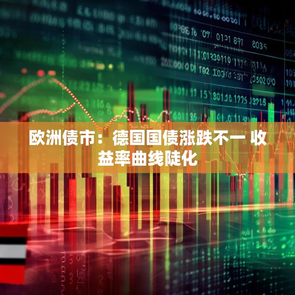 欧洲债市：德国国债涨跌不一 收益率曲线陡化