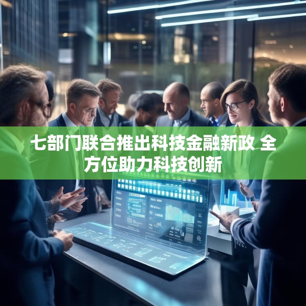 七部门联合推出科技金融新政 全方位助力科技创新