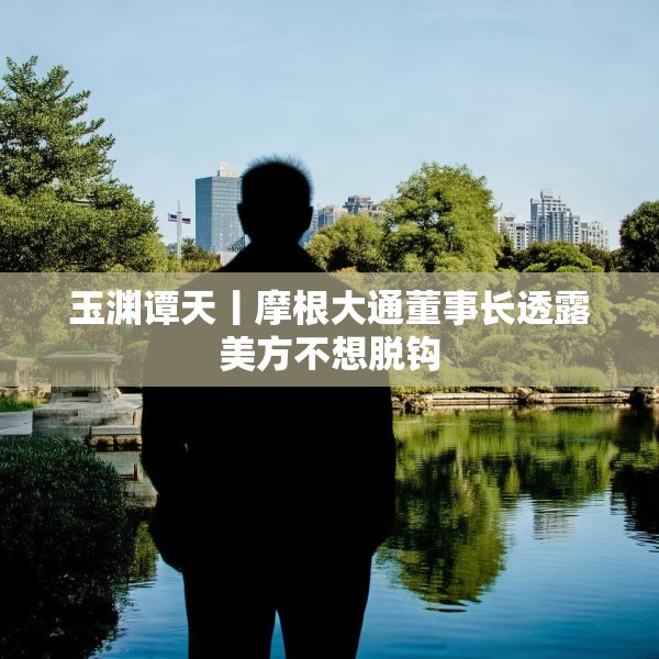 玉渊谭天丨摩根大通董事长透露美方不想脱钩