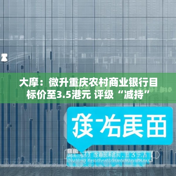 大摩：微升重庆农村商业银行目标价至3.5港元 评级“减持”