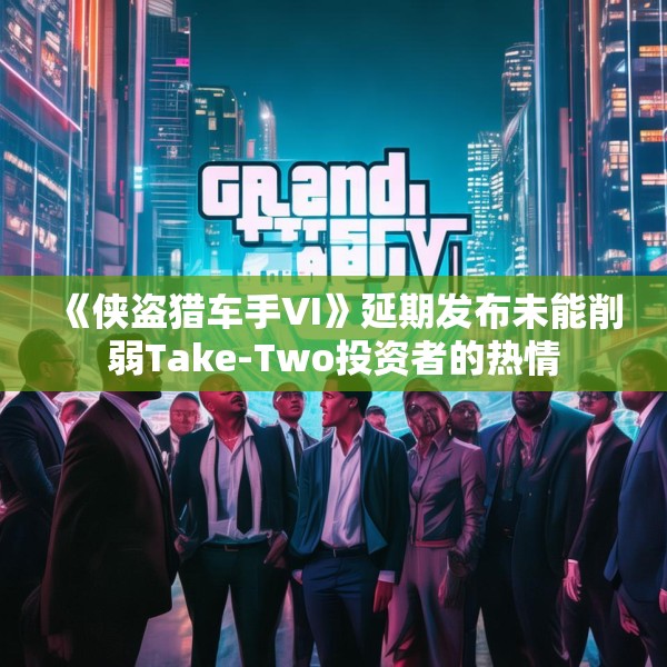 《侠盗猎车手VI》延期发布未能削弱Take-Two投资者的热情