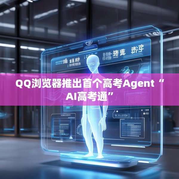 QQ浏览器推出首个高考Agent“AI高考通”