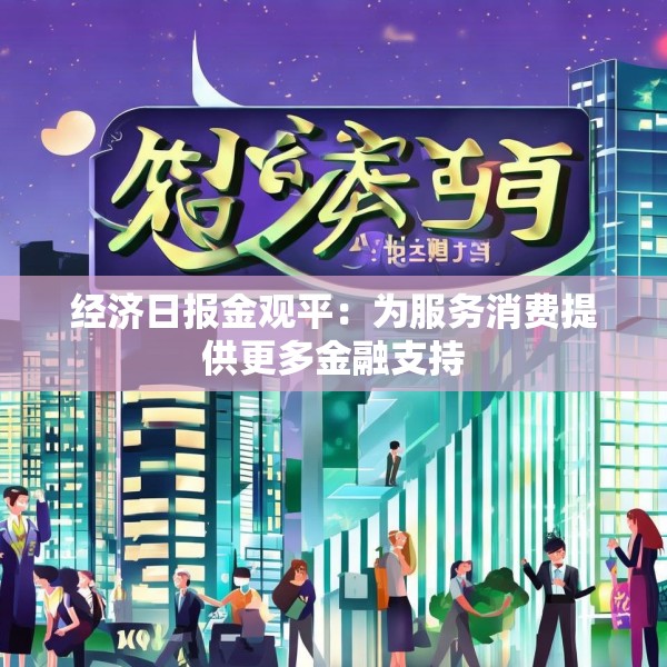 经济日报金观平：为服务消费提供更多金融支持