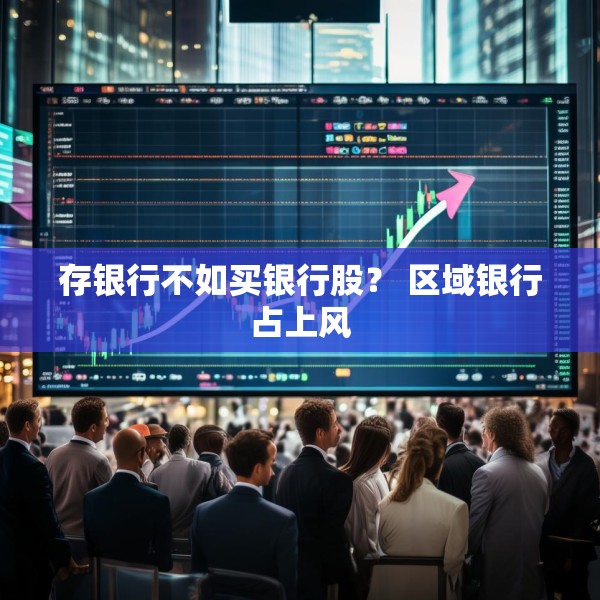 存银行不如买银行股？ 区域银行占上风