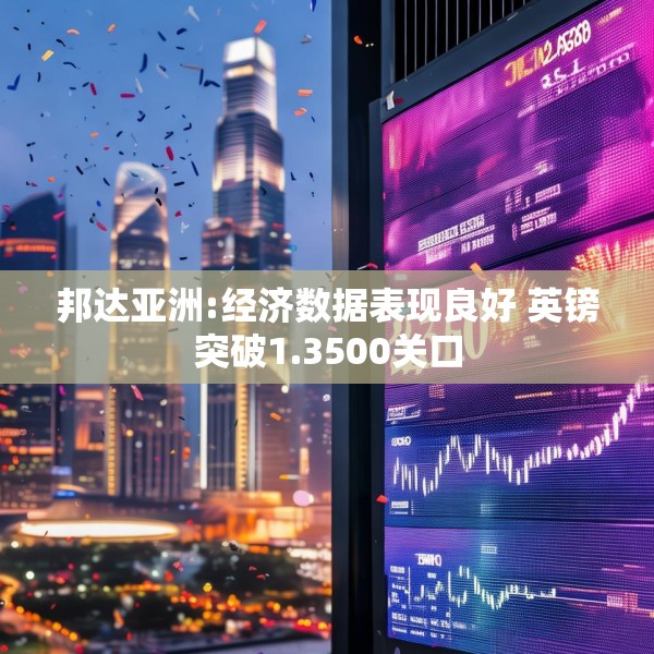 邦达亚洲:经济数据表现良好 英镑突破1.3500关口