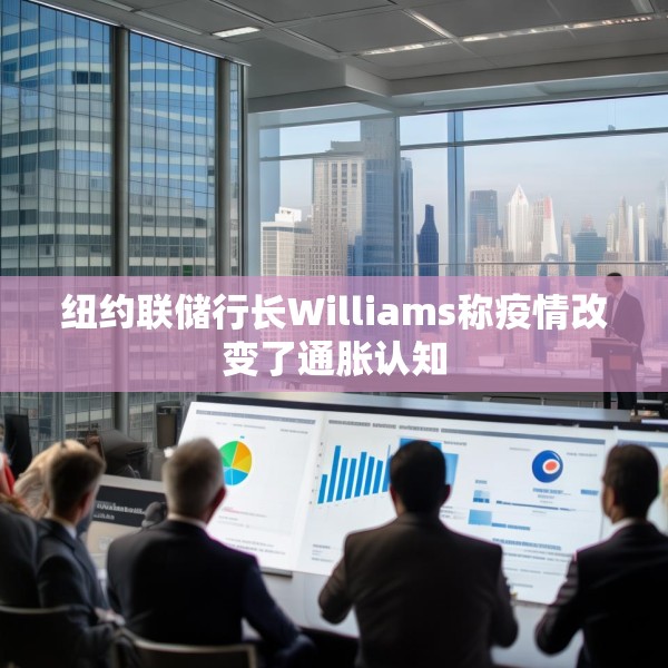纽约联储行长Williams称疫情改变了通胀认知