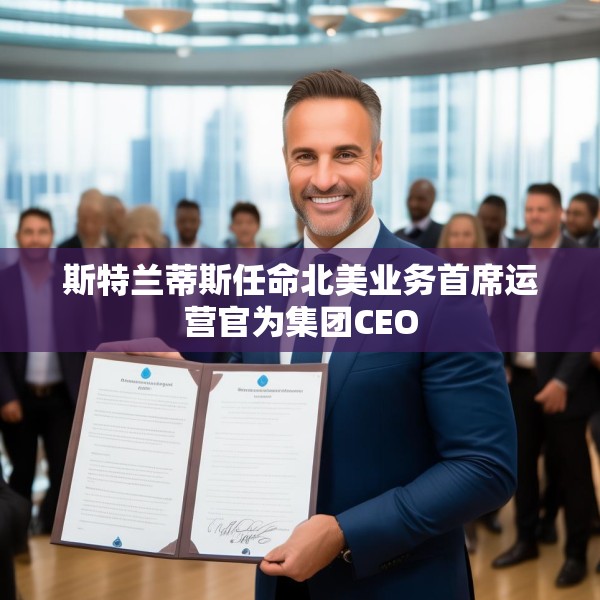 斯特兰蒂斯任命北美业务首席运营官为集团CEO