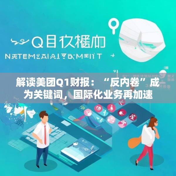 解读美团Q1财报：“反内卷”成为关键词，国际化业务再加速