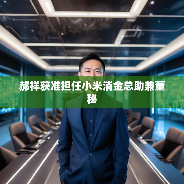 郝祥获准担任小米消金总助兼董秘