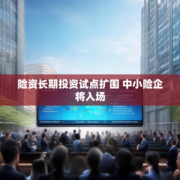 险资长期投资试点扩围 中小险企将入场