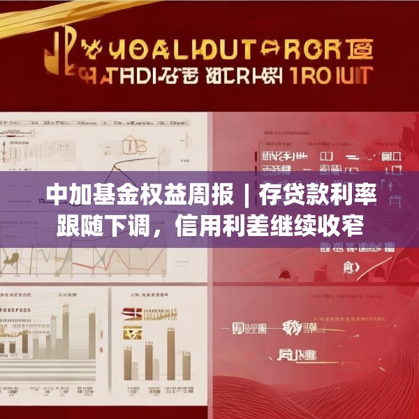 中加基金权益周报︱存贷款利率跟随下调，信用利差继续收窄