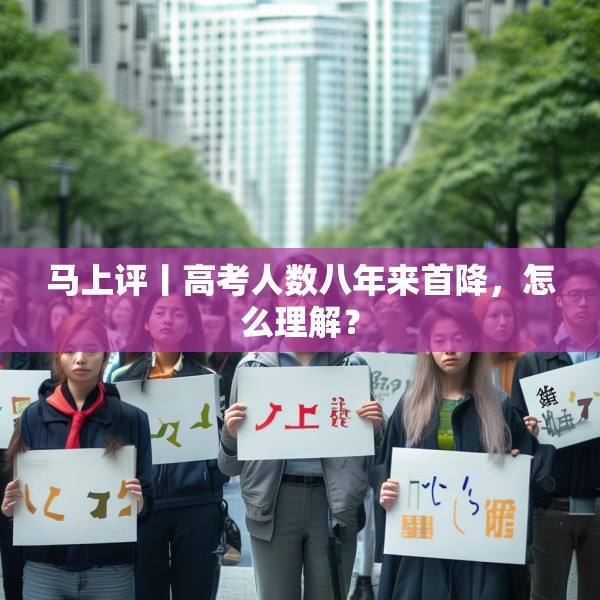 马上评丨高考人数八年来首降，怎么理解？