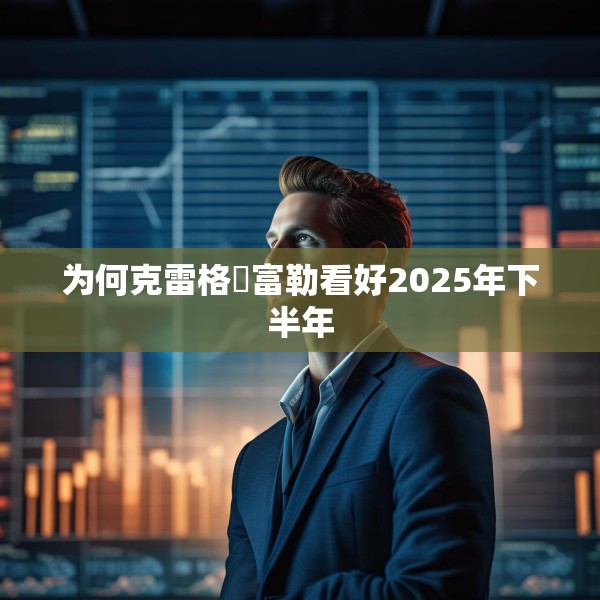 为何克雷格・富勒看好2025年下半年