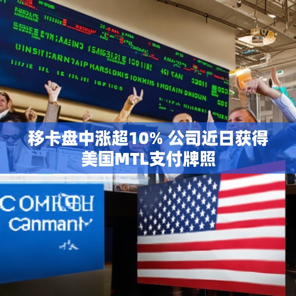 移卡盘中涨超10% 公司近日获得美国MTL支付牌照
