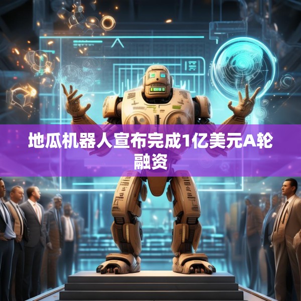 地瓜机器人宣布完成1亿美元A轮融资