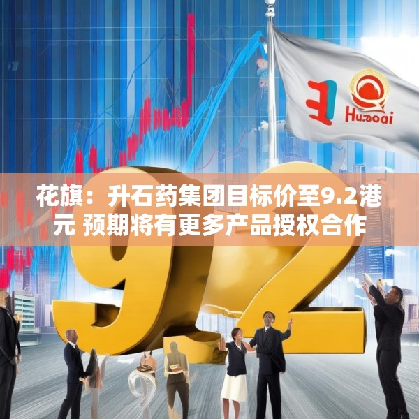 花旗：升石药集团目标价至9.2港元 预期将有更多产品授权合作