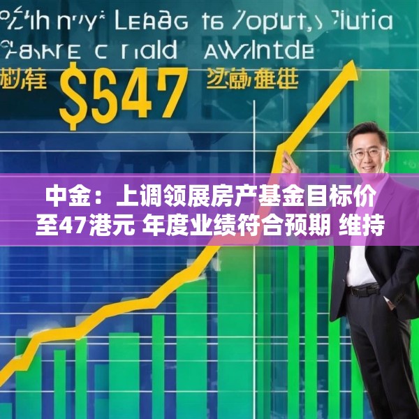 中金：上调领展房产基金目标价至47港元 年度业绩符合预期 维持“跑赢行业”评级