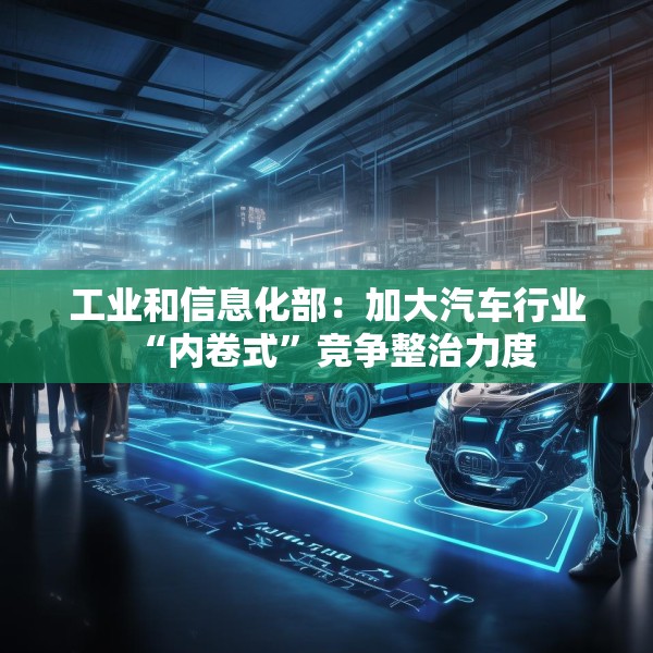 工业和信息化部：加大汽车行业“内卷式”竞争整治力度