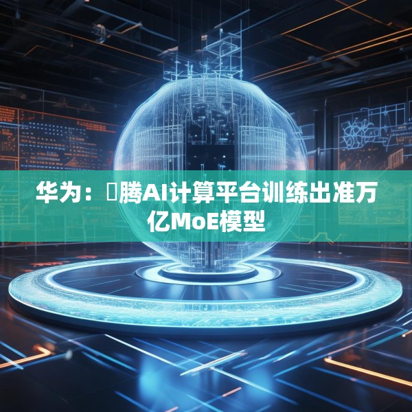 华为：昇腾AI计算平台训练出准万亿MoE模型