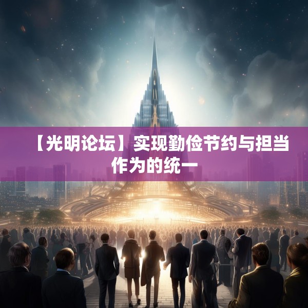 【光明论坛】实现勤俭节约与担当作为的统一