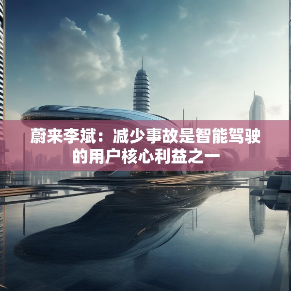蔚来李斌：减少事故是智能驾驶的用户核心利益之一