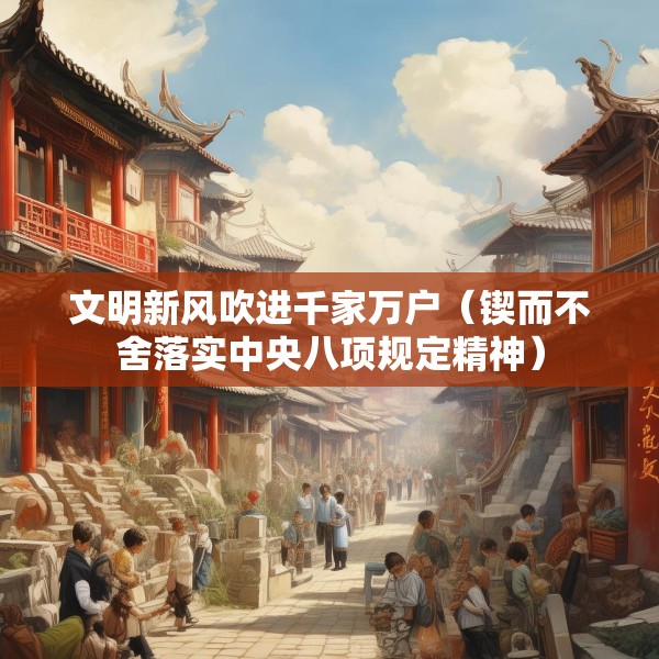文明新风吹进千家万户（锲而不舍落实中央八项规定精神）
