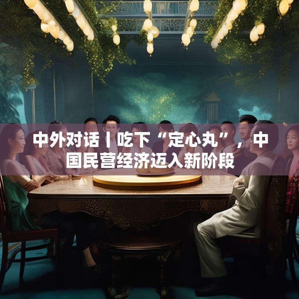 中外对话丨吃下“定心丸”，中国民营经济迈入新阶段