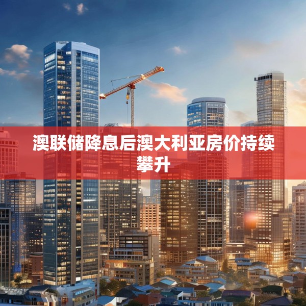 澳联储降息后澳大利亚房价持续攀升
