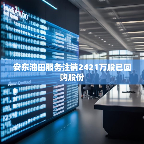 安东油田服务注销2421万股已回购股份